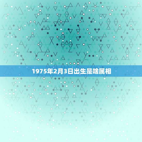 1975年2月3日出生是啥属相，阳历1975年2月3号出生女属虎好吗
