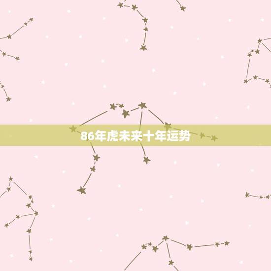 86年虎未来十年运势，86年属虎的人2015年运程，属虎2015年运势