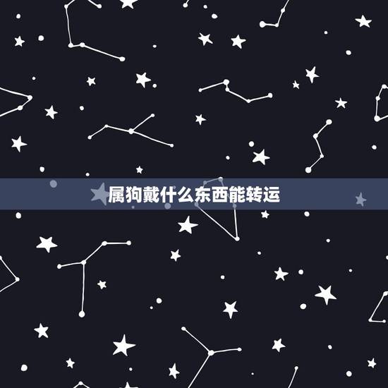 属狗戴什么东西能转运,属狗做生意不好带什么转运 属狗戴什么东西能转运,属狗做生意不好带什么转运