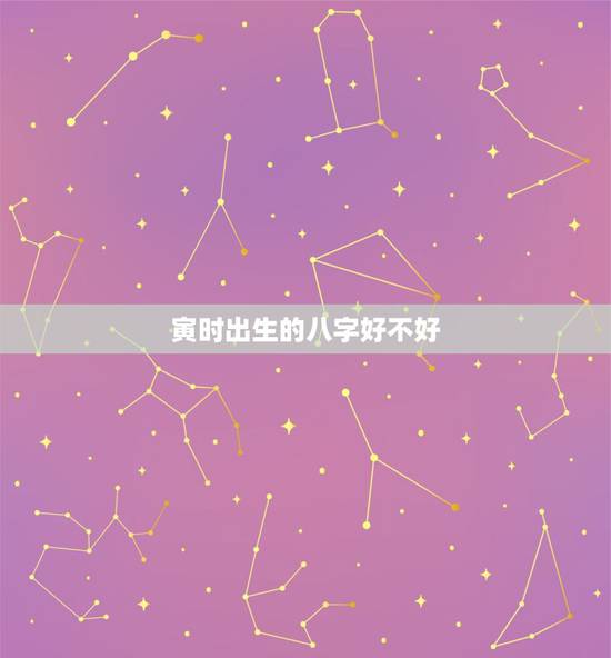 寅时出生的八字好不好，寅时出生的人婚姻
