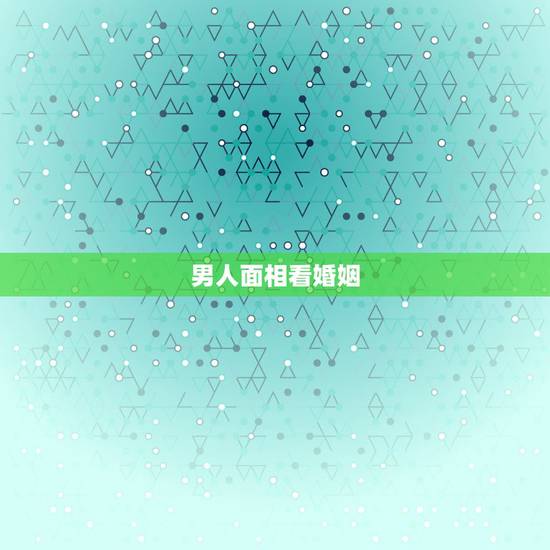 男人面相看婚姻,如何从男人的面相看夫妻宫 男人面相看婚姻,如何从男人的面相看夫妻宫