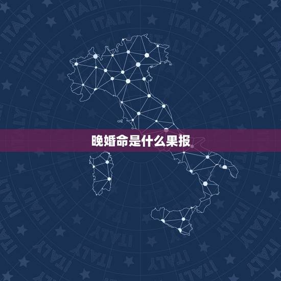 晚婚命是什么果报,算命的说我命里晚婚而且会离婚,说男友很花,我该怎么办 晚婚命是什么果报,算命的说我命里晚婚而且会离婚,说男友很花,我该怎么办