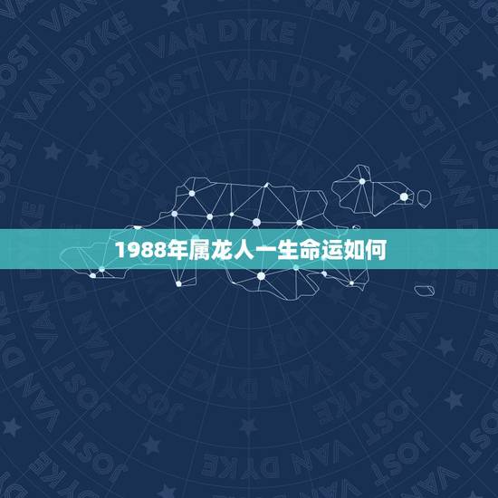 1988年属龙人一生命运如何,1988年属龙女的命运如何 1988年属龙人一生命运如何,1988年属龙女的命运如何