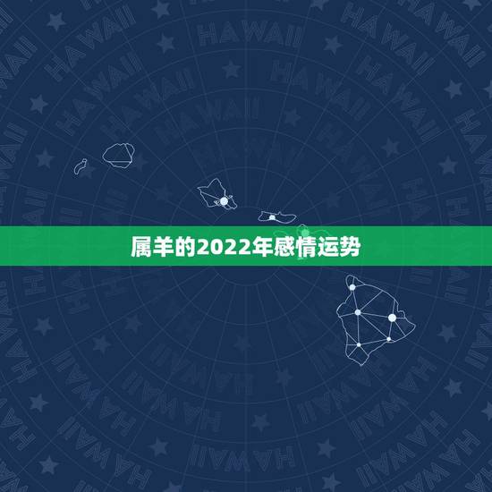 属羊的2022年感情运势，2021年属羊感情婚姻咋样