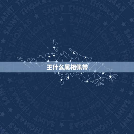 王什么属相佩带，佩戴王的好处有哪些？