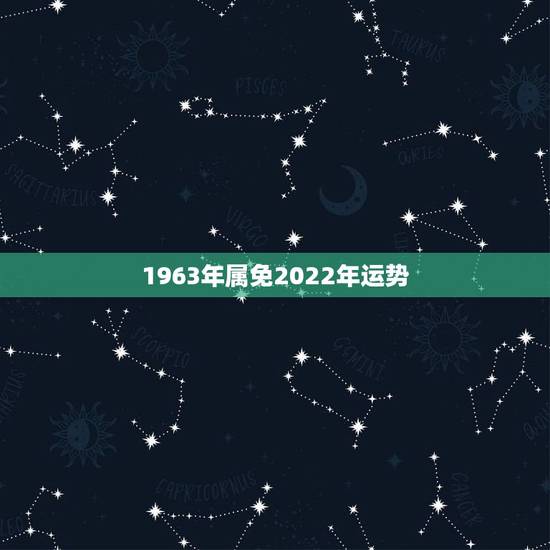 1963年属免2022年运势,1963年属兔2021年运势及运程 1963年属免2022年运势,1963年属兔2021年运势及运程