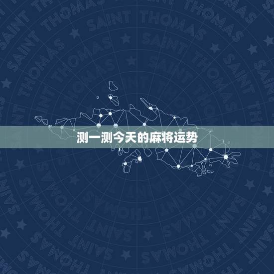 测一测今天的麻将运势,测试今天打麻将运气 测一测今天的麻将运势,测试今天打麻将运气