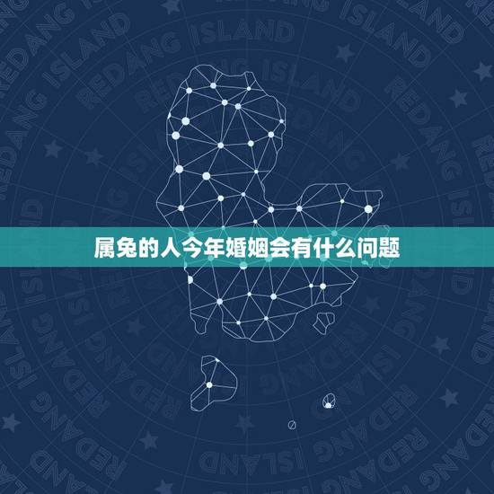 属兔的人今年婚姻会有什么问题，2022 年属兔男已婚的婚姻