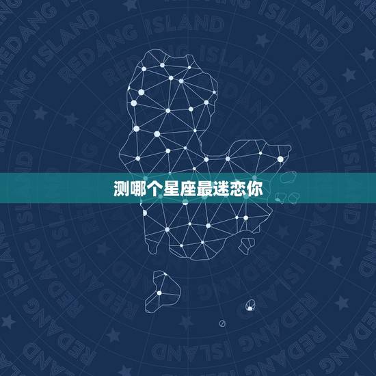 测哪个星座最迷恋你,测试:你最适合跟什么星座谈恋爱 测哪个星座最迷恋你,测试:你最适合跟什么星座谈恋爱