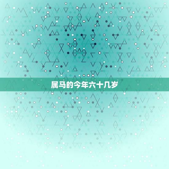 属马的今年六十几岁，属马今年八十几岁年龄