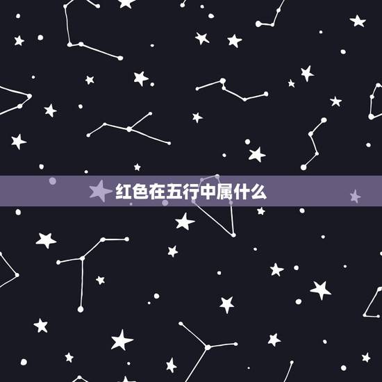 红色在五行中属什么,色属于什么五行? 红色在五行中属什么,色属于什么五行?