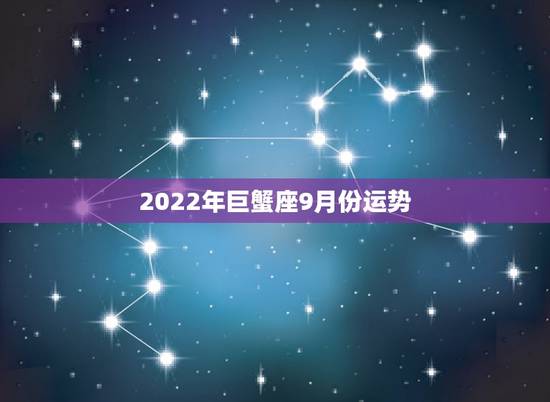 2022年巨蟹座9月份运势,巨蟹座今年五月份运势 2022年巨蟹座9月份运势,巨蟹座今年五月份运势
