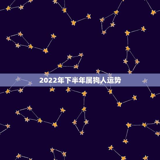 2022年下半年属狗人运势,70年属狗女人2022 年的运势 2022年下半年属狗人运势,70年属狗女人2022 年的运势
