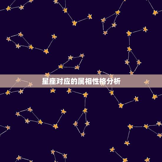 星座对应的属相性格分析,星座属相为何会影响性格? 星座对应的属相性格分析,星座属相为何会影响性格?