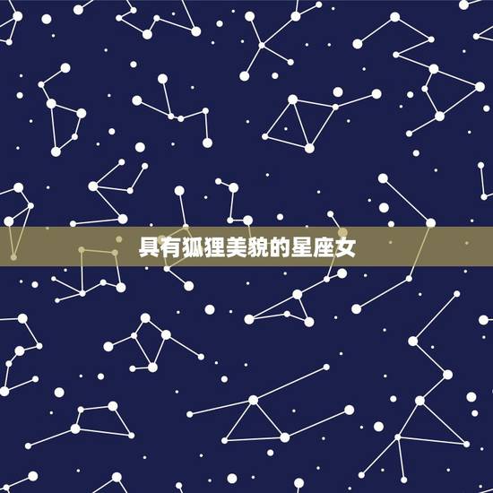 具有狐狸美貌的星座女，十二星座最厉害狐狸精排行 十二星座女谁最具