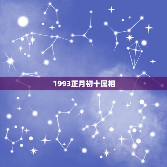 1993正月初十属相，我是1993年。正月初十出生的是属于什么星座？我