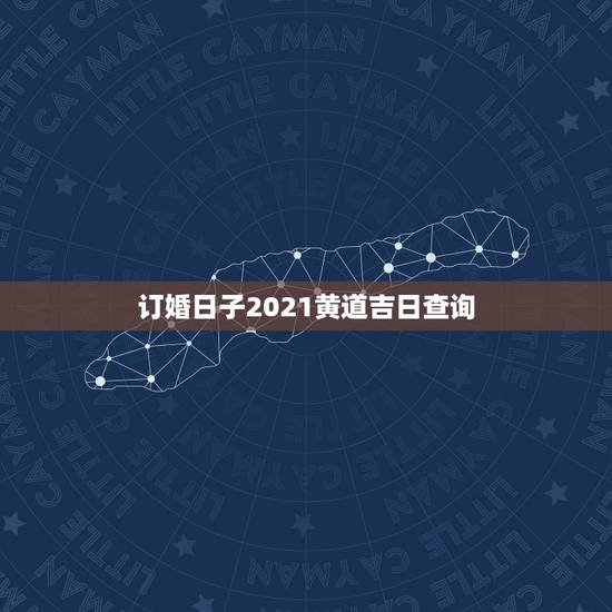 订婚日子2021黄道吉日查询，2021年10月份结婚黄道吉日哪几天
