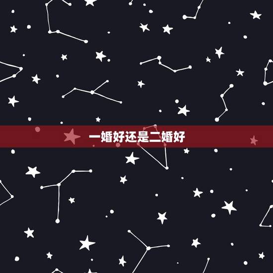 一婚好还是二婚好,一婚好还是二婚好 一婚好还是二婚好,一婚好还是二婚好