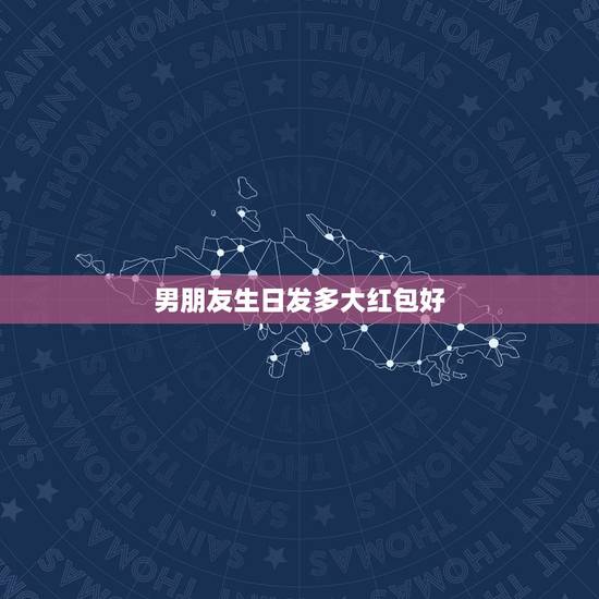 男朋友生日发多大红包好，男朋友生会发红包给他吗？给多少吗，