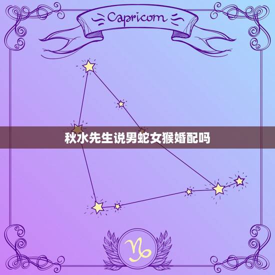 秋水先生说男蛇女猴婚配吗，属猴男和属蛇女相配吗