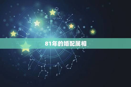 81年的婚配属相,81年2月女属鸡的属相婚配表 81年的婚配属相,81年2月女属鸡的属相婚配表