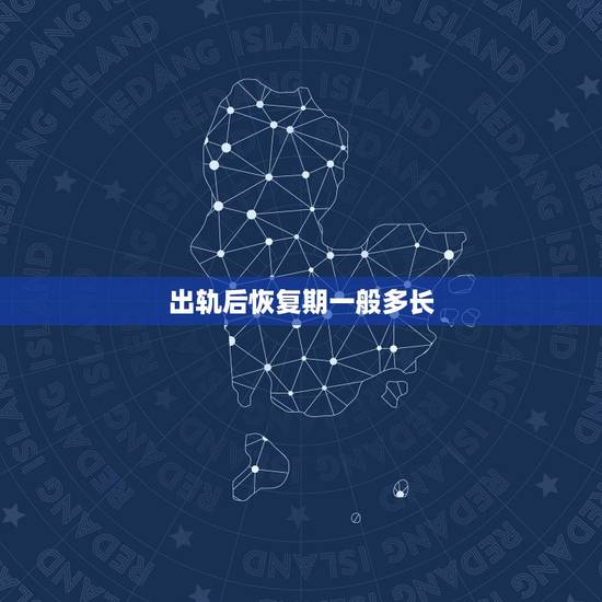 出轨后恢复期一般多长,出轨回归的婚姻夫妻间经历几个阶段才能恢复原来 出轨后恢复期一般多长,出轨回归的婚姻夫妻间经历几个阶段才能恢复原来