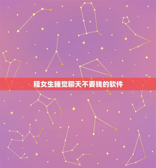 租女生睡觉聊天不要钱的软件,什么软件可以聊天不要钱 租女生睡觉聊天不要钱的软件,什么软件可以聊天不要钱