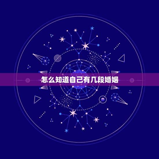 怎么知道自己有几段婚姻,怎么知道一辈子自己有几次婚姻 怎么知道自己有几段婚姻,怎么知道一辈子自己有几次婚姻