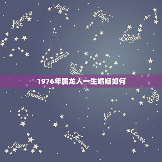 1976年属龙人一生婚姻如何，1976年属龙运势
