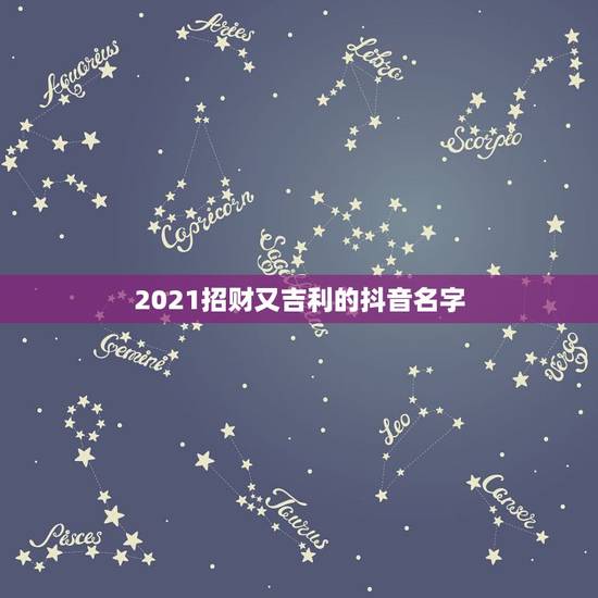 2021招财又吉利的抖音名字，2021霸气抖音名