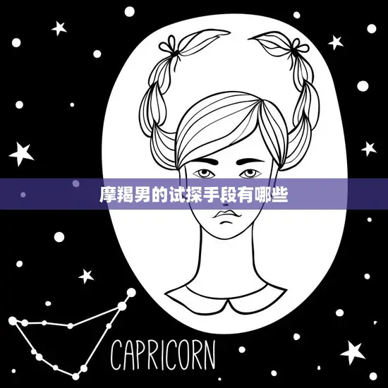 摩羯男的试探手段有哪些(揭秘星座男的心理战术) 摩羯男的试探手段有哪些(揭秘星座男的心理战术)