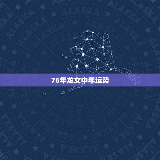 76年龙女中年运势，1976年属龙女龙女2016年运势
