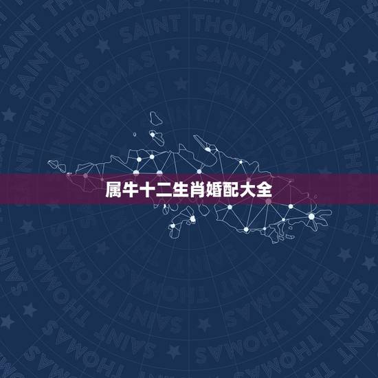 属牛十二生肖婚配大全,属牛的属相婚配表虎 属牛十二生肖婚配大全,属牛的属相婚配表虎