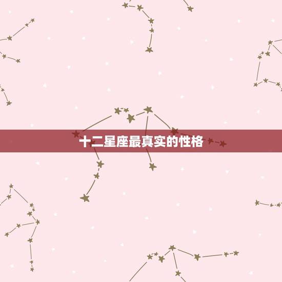 十二星座最真实的性格，十二星座的真正性格里哪一个最不好对付？