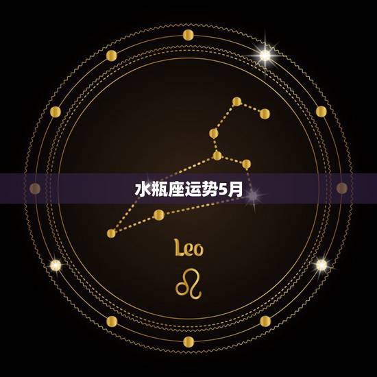 水瓶座运势5月,水瓶女生5月的运势是怎样的? 水瓶座运势5月,水瓶女生5月的运势是怎样的?