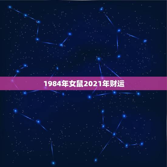1984年女鼠2021年财运，84年的鼠在2021年的运势如何