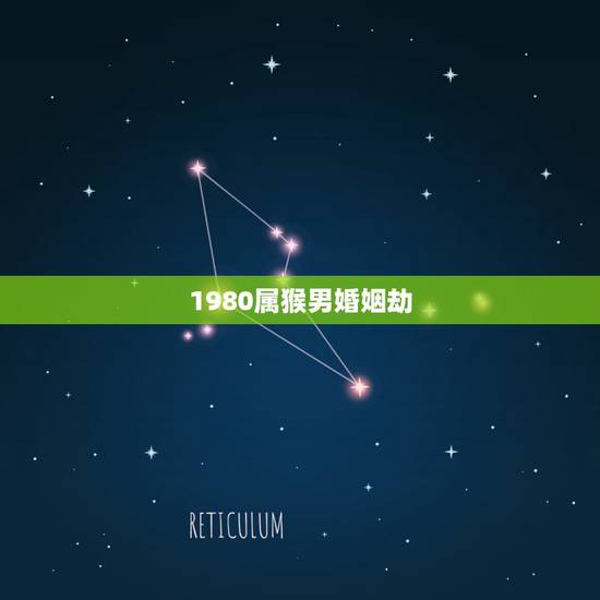 1980属猴男婚姻劫，1980年属猴男有几次婚姻