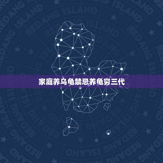 家庭养乌龟禁忌养龟穷三代，养乌龟有哪些禁忌？
