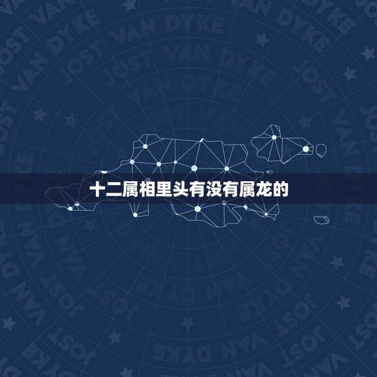 十二属相里头有没有属龙的，本命年是按照属相还是岁数？比如88年12月属