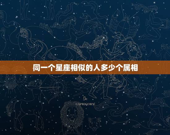 同一个星座相似的人多少个属相,两个人同属相同星座的人在一起会怎么样呢? 同一个星座相似的人多少个属相,两个人同属相同星座的人在一起会怎么样呢?