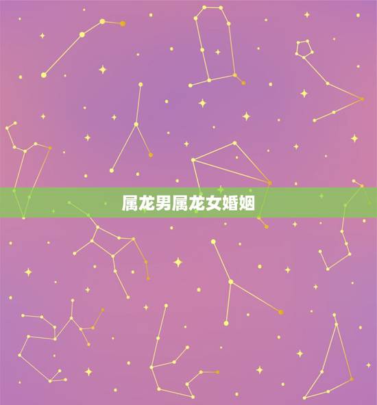 属龙男属龙女婚姻，龙与龙婚配属几等婚姻