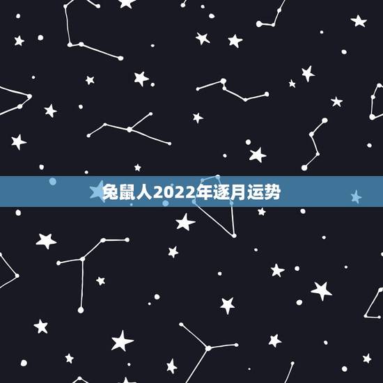 兔鼠人2022年逐月运势,属鼠的人遇到那哪些年份的运气会比较好 兔鼠人2022年逐月运势,属鼠的人遇到那哪些年份的运气会比较好
