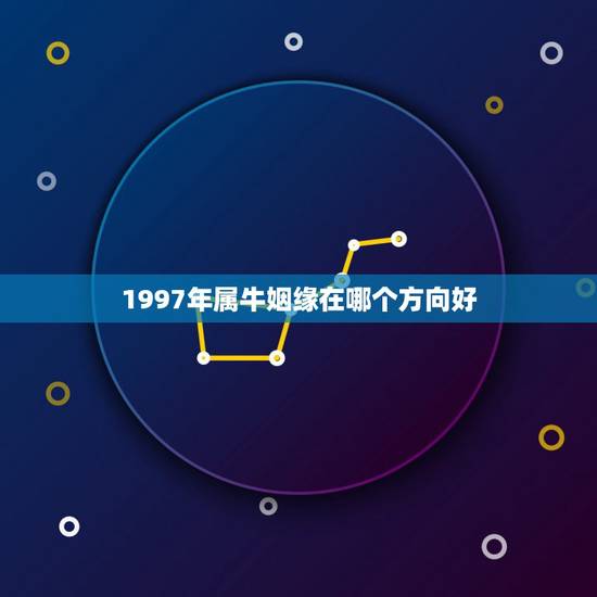 1997年属牛姻缘在哪个方向好，97属牛男23在哪个方向更好