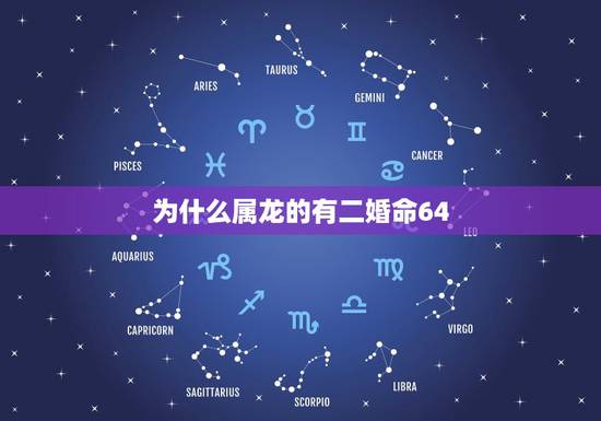 为什么属龙的有二婚命64,属龙人命运如何 为什么属龙的有二婚命64,属龙人命运如何