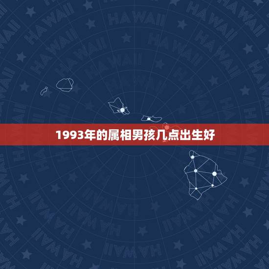 1993年的属相男孩几点出生好,你知道你的属相在几点出生,命最好 1993年的属相男孩几点出生好,你知道你的属相在几点出生,命最好