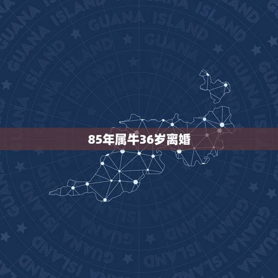 85年属牛36岁离婚，今年属牛犯桃花劫