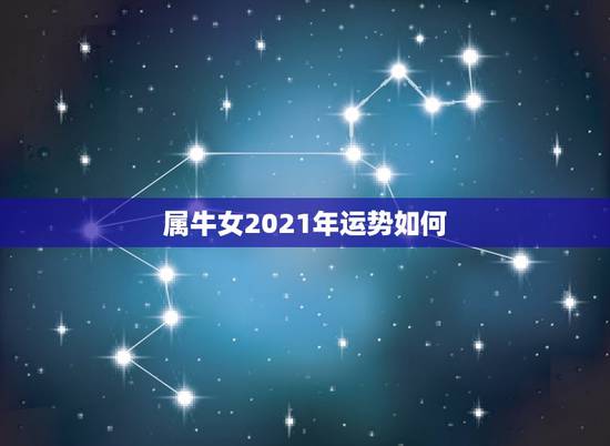 属牛女2021年运势如何，属牛女2021年运势及运程每月运程
