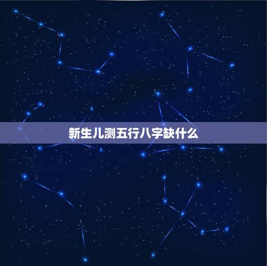 新生儿测五行八字缺什么,怎样查五行缺什么? 新生儿测五行八字缺什么,怎样查五行缺什么?