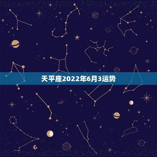 天平座2022年6月3运势,天平座6月份的运势怎样? 天平座2022年6月3运势,天平座6月份的运势怎样?