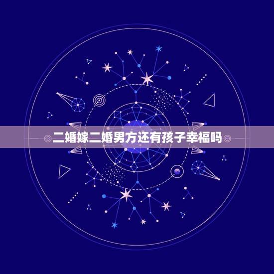 二婚嫁二婚男方还有孩子幸福吗,嫁给一个二婚带孩子的男人会幸福吗 二婚嫁二婚男方还有孩子幸福吗,嫁给一个二婚带孩子的男人会幸福吗